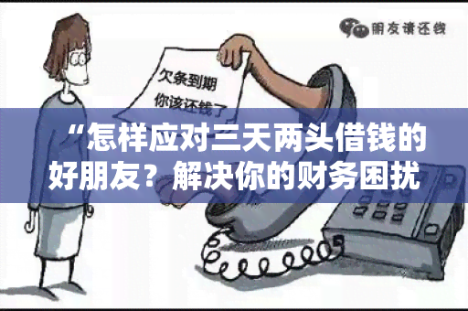 “怎样应对三天两头借钱的好朋友？解决你的财务困扰！”