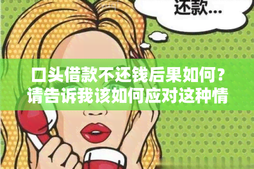 口头借款不还钱后果如何？请告诉我该如何应对这种情况？