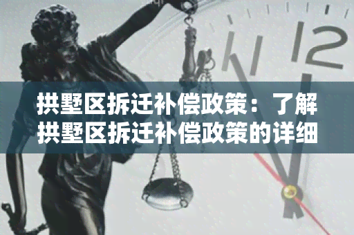 拱墅区拆迁补偿政策：了解拱墅区拆迁补偿政策的详细内容