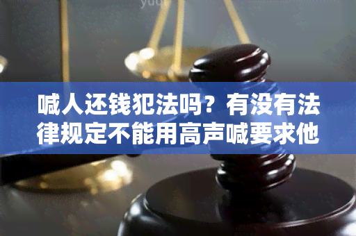 喊人还钱犯法吗？有没有法律规定不能用高声喊要求他人偿还债务？