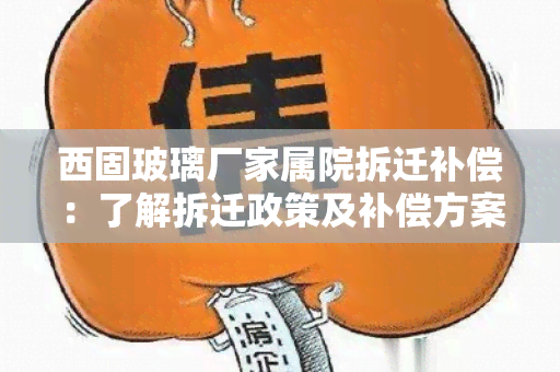 西固玻璃厂家属院拆迁补偿：了解拆迁政策及补偿方案