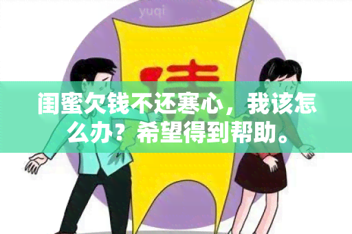 闺蜜欠钱不还寒心，我该怎么办？希望得到帮助。