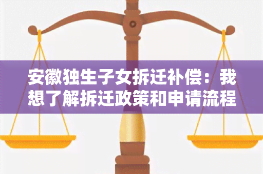 安徽独生子女拆迁补偿：我想了解拆迁政策和申请流程