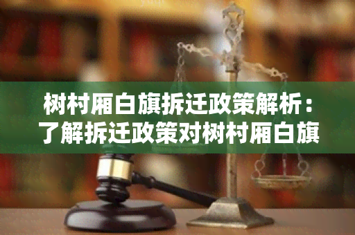 树村厢白旗拆迁政策解析：了解拆迁政策对树村厢白旗的影响