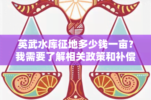 英武水库征地多少钱一亩？我需要了解相关政策和补偿标准！