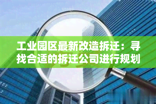 工业园区最新改造拆迁：寻找合适的拆迁公司进行规划和执行