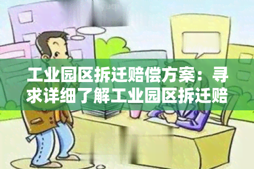 工业园区拆迁赔偿方案：寻求详细了解工业园区拆迁赔偿方案的相关信息