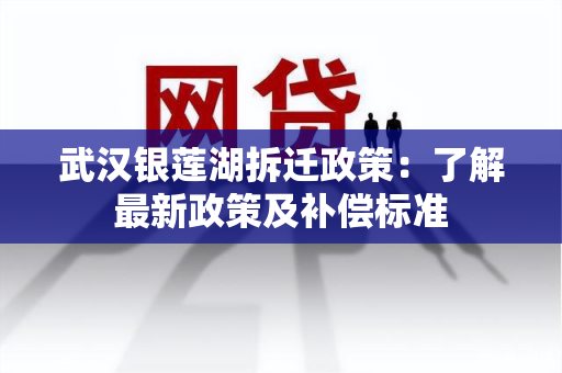 武汉银莲湖拆迁政策：了解最新政策及补偿标准