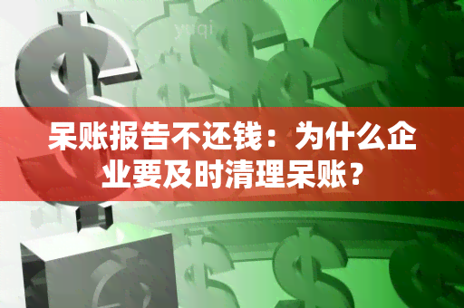 呆账报告不还钱：为什么企业要及时清理呆账？