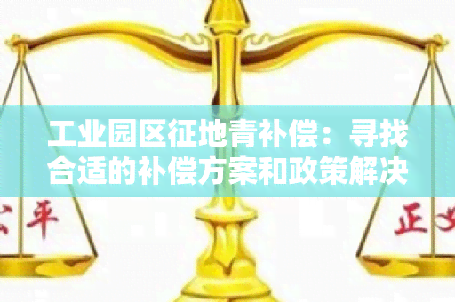 工业园区征地青补偿：寻找合适的补偿方案和政策解决方案