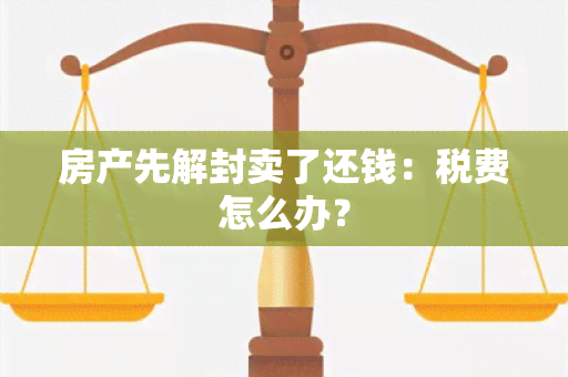 房产先解封卖了还钱：税费怎么办？