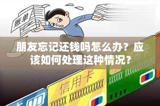 朋友忘记还钱吗怎么办？应该如何处理这种情况？