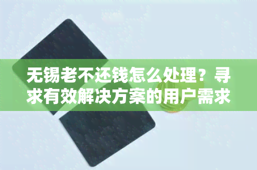 无锡老不还钱怎么处理？寻求有效解决方案的用户需求