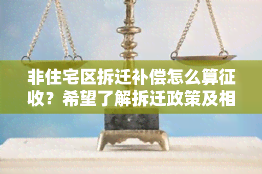 非住宅区拆迁补偿怎么算征收？希望了解拆迁政策及相关规定