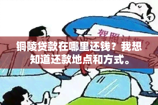 铜陵贷款在哪里还钱？我想知道还款地点和方式。