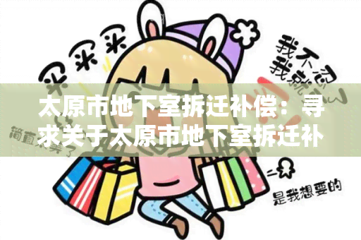 太原市地下室拆迁补偿：寻求关于太原市地下室拆迁补偿政策和程序的信息