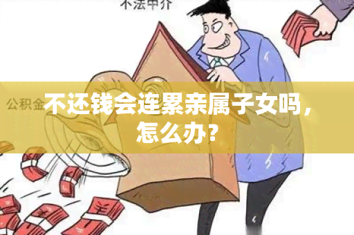 不还钱会连累亲属子女吗，怎么办？