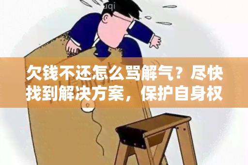 欠钱不还怎么骂解气？尽快找到解决方案，保护自身权益！