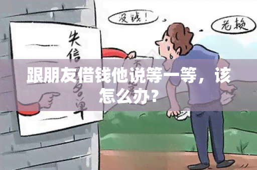 跟朋友借钱他说等一等，该怎么办？