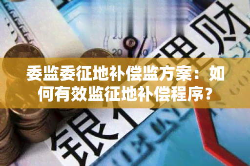 委监委征地补偿监方案：如何有效监征地补偿程序？