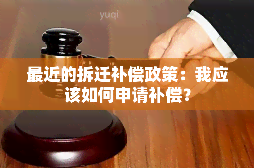 最近的拆迁补偿政策：我应该如何申请补偿？