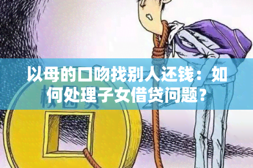 以母的口吻找别人还钱：如何处理子女借贷问题？