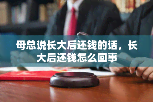 母总说长大后还钱的话，长大后还钱怎么回事