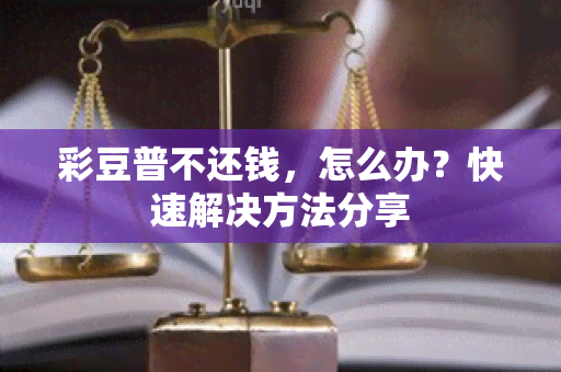 彩豆普不还钱，怎么办？快速解决方法分享