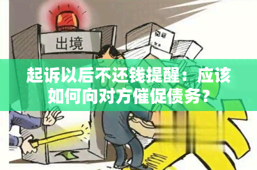 起诉以后不还钱提醒：应该如何向对方催促债务？