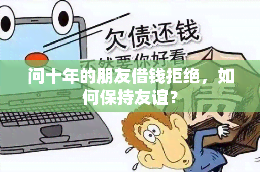 问十年的朋友借钱拒绝，如何保持友谊？