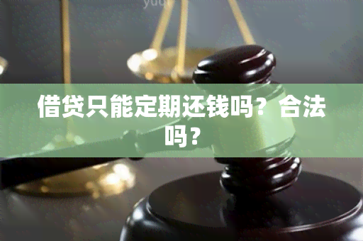 借贷只能定期还钱吗？合法吗？