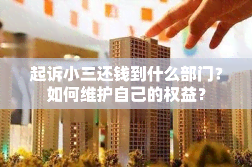 起诉小三还钱到什么部门？如何维护自己的权益？