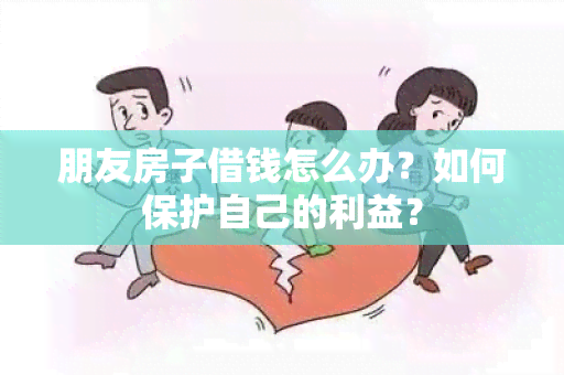 朋友房子借钱怎么办？如何保护自己的利益？