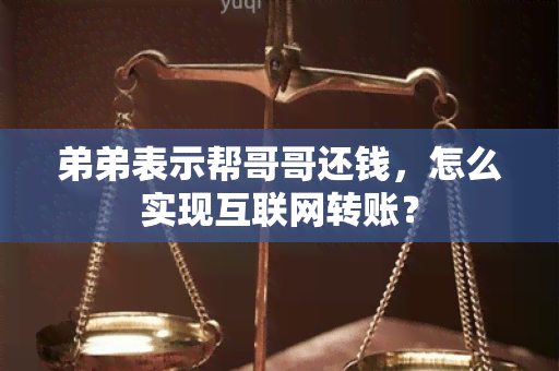 弟弟表示帮哥哥还钱，怎么实现互联网转账？