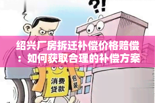 绍兴厂房拆迁补偿价格赔偿：如何获取合理的补偿方案？