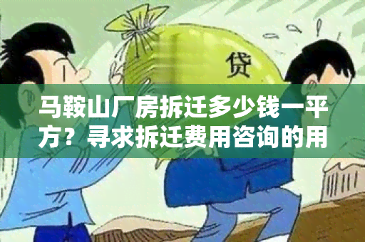 马鞍山厂房拆迁多少钱一平方？寻求拆迁费用咨询的用户需求。