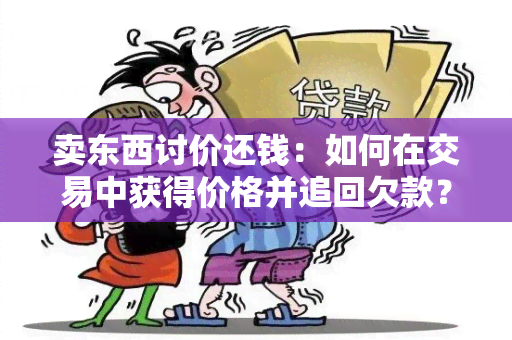 卖东西讨价还钱：如何在交易中获得价格并追回欠款？