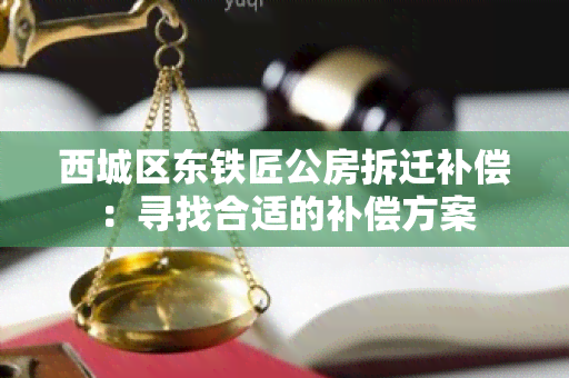 西城区东铁匠公房拆迁补偿：寻找合适的补偿方案