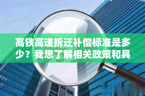 高铁高速拆迁补偿标准是多少？我想了解相关政策和具体补偿金额。