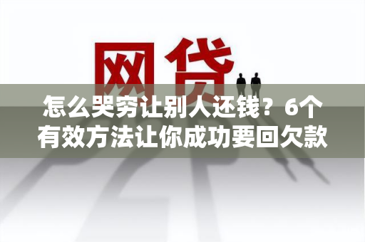 怎么哭穷让别人还钱？6个有效方法让你成功要回欠款