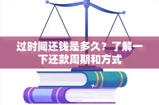 过时间还钱是多久？了解一下还款周期和方式