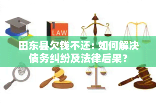 田东县欠钱不还: 如何解决债务纠纷及法律后果？