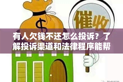 有人欠钱不还怎么投诉？了解投诉渠道和法律程序能帮助您 *** 