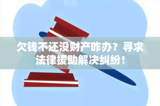 欠钱不还没财产咋办？寻求法律援助解决纠纷！