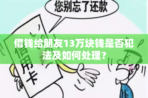 借钱给朋友13万块钱是否犯法及如何处理？