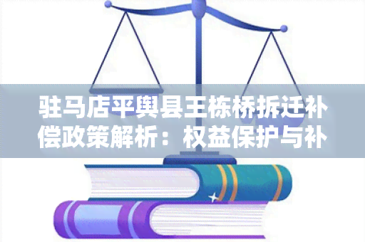 驻马店平舆县王栋桥拆迁补偿政策解析：权益保护与补偿标准详解！