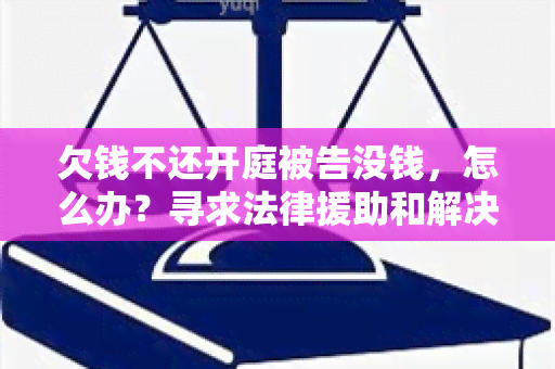 欠钱不还开庭被告没钱，怎么办？寻求法律援助和解决方案