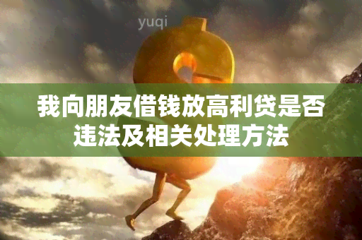 我向朋友借钱放高利贷是否违法及相关处理方法