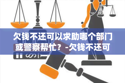 欠钱不还可以求助哪个部门或警察帮忙？-欠钱不还可以qiuz