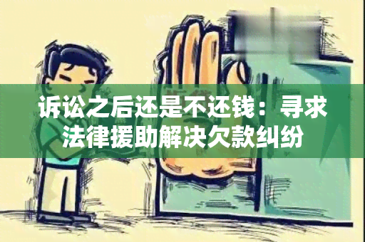 诉讼之后还是不还钱：寻求法律援助解决欠款纠纷